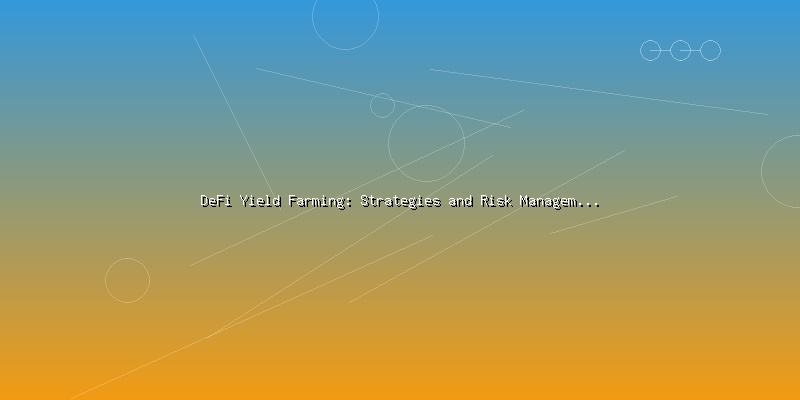 DeFi Yield Farming: Strategies and Risk Management for Investors - Part 1