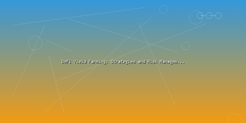 DeFi Yield Farming: Strategies and Risk Management for Investors - Part 3