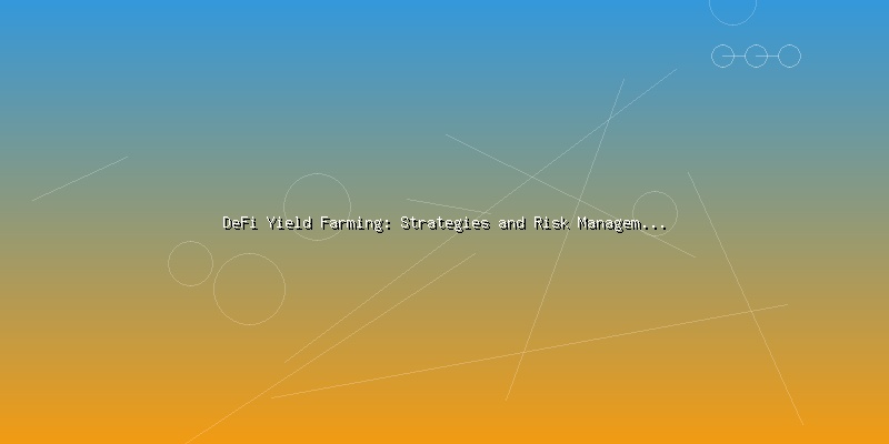 DeFi Yield Farming: Strategies and Risk Management for Investors - Part 4