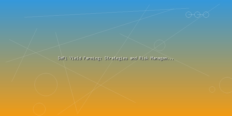 DeFi Yield Farming: Strategies and Risk Management for Investors - Part 5