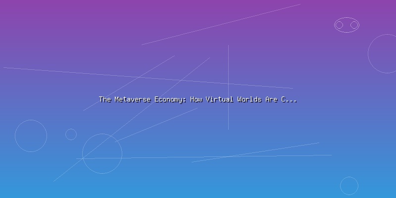 The Metaverse Economy: How Virtual Worlds Are Creating Real Value - Part 1