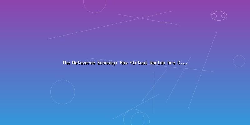 The Metaverse Economy: How Virtual Worlds Are Creating Real Value - Part 1