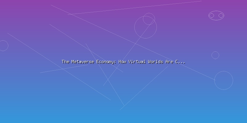 The Metaverse Economy: How Virtual Worlds Are Creating Real Value - Part 2