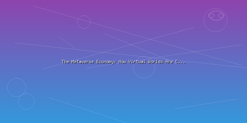 The Metaverse Economy: How Virtual Worlds Are Creating Real Value - Part 2