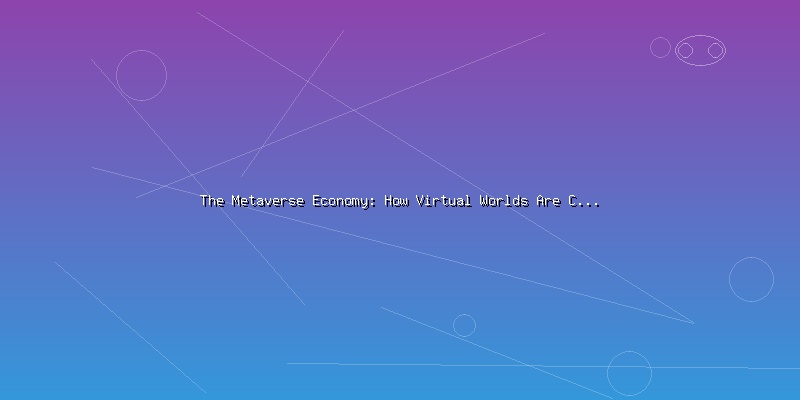 The Metaverse Economy: How Virtual Worlds Are Creating Real Value - Part 4