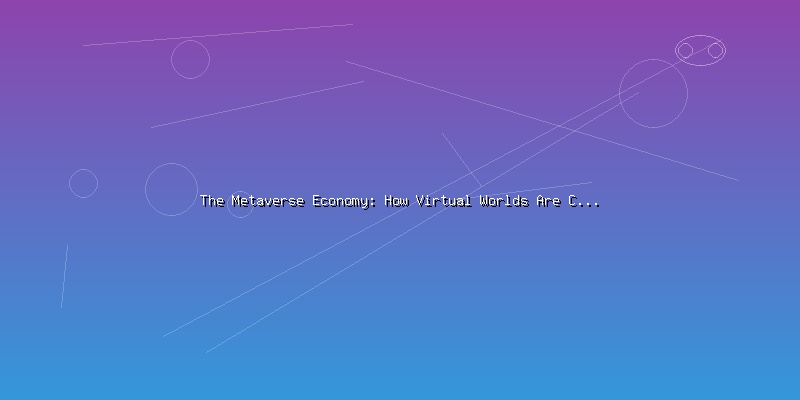 The Metaverse Economy: How Virtual Worlds Are Creating Real Value - Part 5